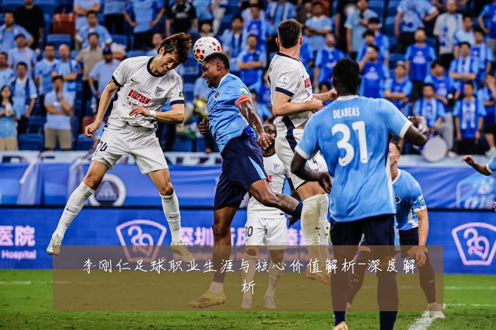 李刚仁足球职业生涯与核心价值解析-深度解析