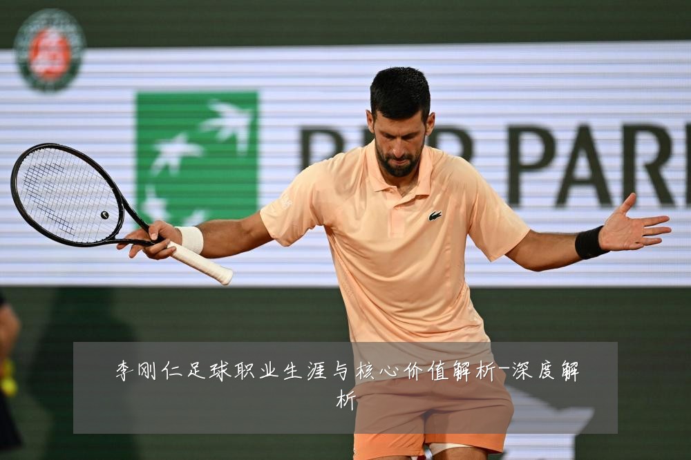 李刚仁足球职业生涯与核心价值解析-深度解析